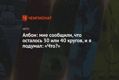 Александер Албон - Албон: мне сообщили, что осталось 30 или 40 кругов, и я подумал: «Что?» - championat.com - Канада