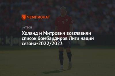 Мемфис Депай - Эрлинг Холанд - Холанд и Митрович возглавили список бомбардиров Лиги наций сезона-2022/2023 - championat.com - Норвегия - Хорватия - Сербия - Голландия - Черногория