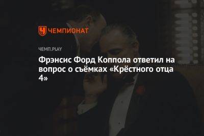 Фрэнсис Форд Коппола ответил на вопрос о съёмках «Крёстного отца 4» - championat.com