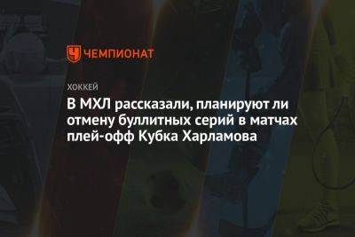 В МХЛ рассказали, планируют ли отмену буллитных серий в матчах плей-офф Кубка Харламова - championat.com