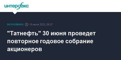 "Татнефть" 30 июня проведет повторное годовое собрание акционеров - smartmoney.one - Москва - респ. Татарстан