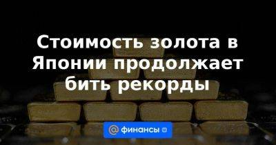 Стоимость золота в Японии продолжает бить рекорды - smartmoney.one - Россия - Токио - Япония