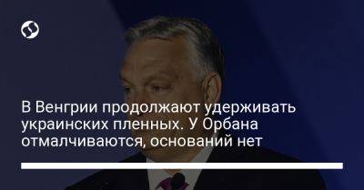 В Венгрии продолжают удерживать украинских пленных. У Орбана отмалчиваются, оснований нет - liga.net - Россия - Украина - Венгрия