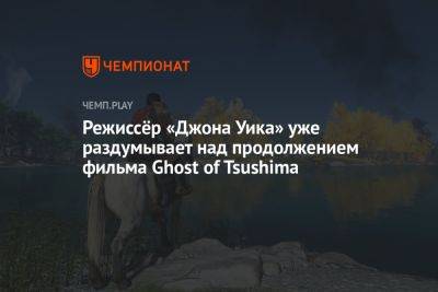 Режиссёр «Джона Уика» уже раздумывает над продолжением фильма Ghost of Tsushima - championat.com - Чад