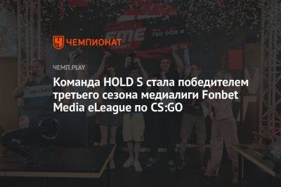 Команда HOLD S стала победителем третьего сезона медиалиги Fonbet Media eLeague по CS:GO - championat.com - Москва