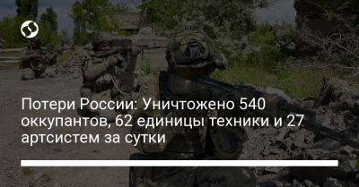 Потери России: Уничтожено 540 оккупантов, 62 единицы техники и 27 артсистем за сутки - liga.net - Москва - Россия - Украина