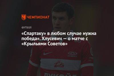 Даниил Хлусевич - «Спартаку» в любом случае нужна победа». Хлусевич — о матче с «Крыльями Советов» - championat.com - Москва - Самара