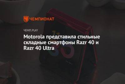 Motorola представила стильные складные смартфоны Razr 40 и Razr 40 Ultra - championat.com