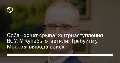 Виктор Орбан - Олег Николенко - Орбан хочет срыва контрнаступления ВСУ. У Кулебы ответили: Требуйте у Москвы вывода войск - liga.net - Москва - Россия - Украина - Венгрия