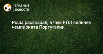 Роша рассказал, в чем РПЛ сильнее чемпионата Португалии - bombardir.ru - Россия - Португалия