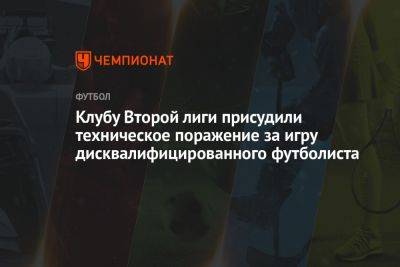 Клубу Второй лиги присудили техническое поражение за игру дисквалифицированного футболиста - championat.com - Таганрог