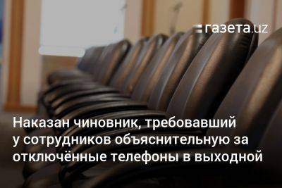 Наказан чиновник, требовавший у сотрудников объяснительную за отключённые телефоны в выходной - gazeta.uz - Узбекистан