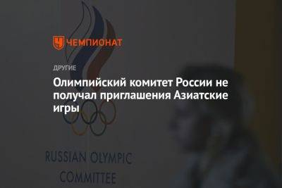 Станислав Поздняков - Олимпийский комитет России не получал приглашения Азиатские игры - championat.com - Россия - Китай
