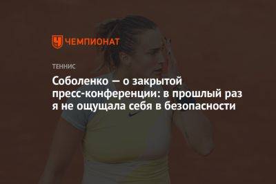 Арина Соболенко - Соболенко — о закрытой пресс-конференции: в прошлый раз я не ощущала себя в безопасности - championat.com - Австралия