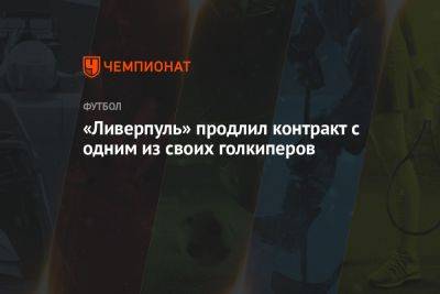 Фабрицио Романо - «Ливерпуль» продлил контракт с одним из своих голкиперов - championat.com - Англия