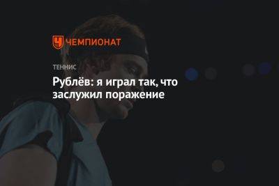 Андрей Рублев - Лоренцо Соний - Рублёв: я играл так, что заслужил поражение - championat.com - Россия