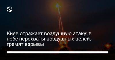 Киев отражает воздушную атаку: в небе перехваты воздушных целей, гремят взрывы - liga.net - Россия - Украина - Киев - Киевская обл.
