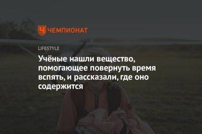 Учёные нашли вещество, помогающее повернуть время вспять, и рассказали, где оно содержится - championat.com