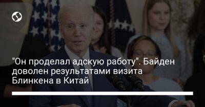 Энтони Блинкен - Джо Байден - "Он проделал адскую работу". Байден доволен результатами визита Блинкена в Китай - liga.net - Китай - США - Украина - Индия