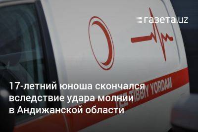 Хает Шамсутдинов - Юноша скончался вследствие удара молнии в Андижанской области - gazeta.uz - Узбекистан - Скончался