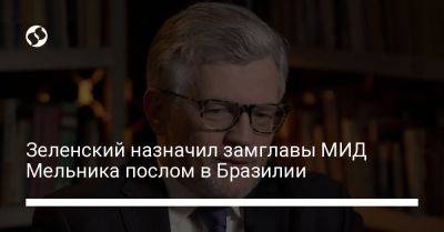 Владимир Зеленский - Зеленский назначил замглавы МИД Мельника послом в Бразилии - liga.net - Украина - Германия - Бразилия