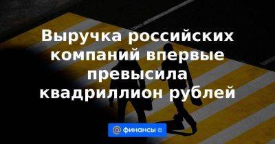 Выручка российских компаний впервые превысила квадриллион рублей - smartmoney.one - Россия