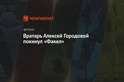 Вратарь Алексей Городовой покинул «Факел» - championat.com - Калининград