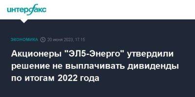 Акционеры "ЭЛ5-Энерго" утвердили решение не выплачивать дивиденды по итогам 2022 года - smartmoney.one - Москва - Россия - Ростовская обл. - Мурманская обл.