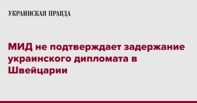 МИД не подтверждает задержание украинского дипломата в Швейцарии - pravda.com.ua - Украина - Швейцария