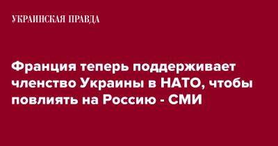 Франция теперь поддерживает членство Украины в НАТО, чтобы повлиять на Россию - СМИ - pravda.com.ua - Россия - Украина - Франция - Польша