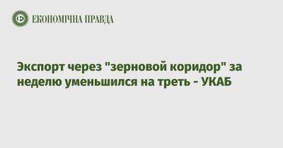 Экспорт через "зерновой коридор" за неделю уменьшился на треть - УКАБ - epravda.com.ua - Украина - Большая Одесса