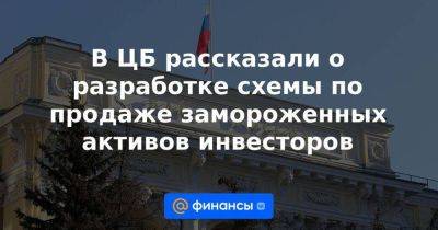 Иван Чебесков - В ЦБ рассказали о разработке схемы по продаже замороженных активов инвесторов - smartmoney.one - Россия