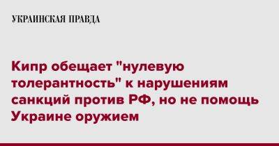 Кипр обещает "нулевую толерантность" к нарушениям санкций против РФ, но не помощь Украине оружием - pravda.com.ua - Россия - Украина - Кипр