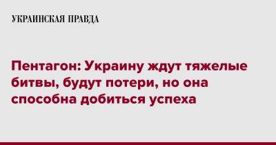Сабрина Сингх - Пентагон: Украину ждут тяжелые битвы, будут потери, но она способна добиться успеха - pravda.com.ua - Украина