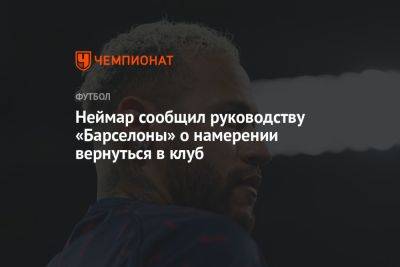 Неймар сообщил руководству «Барселоны» о намерении вернуться в клуб - championat.com