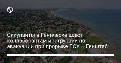 Оккупанты в Геническе шлют коллаборантам инструкции по эвакуации при прорыве ВСУ – Генштаб - liga.net - Украина - Геническ