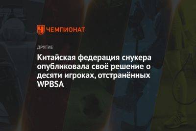 Китайская федерация снукера опубликовала своё решение о десяти игроках, отстранённых WPBSA - championat.com - Китай