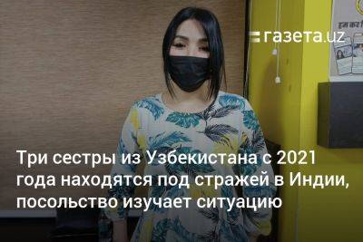 Три сестры из Узбекистана с 2021 года находятся под стражей в Индии, посольство изучает ситуацию - gazeta.uz - Узбекистан - Индия - с. 2021 Года