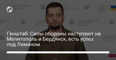 Андрей Ковалев - Генштаб: Силы обороны наступают на Мелитополь и Бердянск, есть успех под Лиманом - liga.net - Украина - Мелитополь - Бердянск - Донецкая обл.