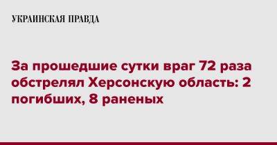 Александр Прокудин - За прошедшие сутки враг 72 раза обстрелял Херсонскую область: 2 погибших, 8 раненых - pravda.com.ua - Херсонская обл.