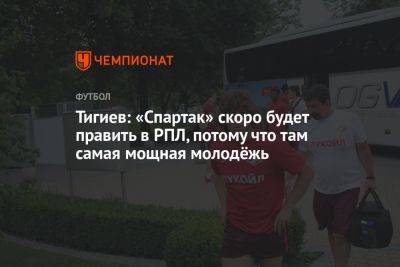 Тигиев: «Спартак» скоро будет править в РПЛ, потому что там самая мощная молодёжь - championat.com
