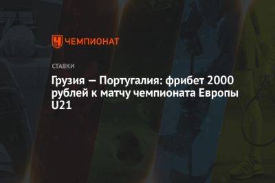 Португалия - Грузия — Португалия: фрибет 2000 рублей к матчу чемпионата Европы U21 - championat.com - Грузия - Португалия