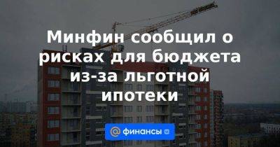 Ксения Юдаева - Минфин сообщил о рисках для бюджета из-за льготной ипотеки - smartmoney.one