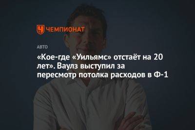 «Кое-где «Уильямс» отстаёт на 20 лет». Ваулз выступил за пересмотр потолка расходов в Ф-1 - championat.com