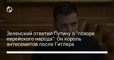 Владимир Зеленский - Владимир Путин - Адольф Гитлер - Зеленский ответил Путину о "позоре еврейского народа": Он король антисемитов после Гитлера - liga.net - Россия - Украина