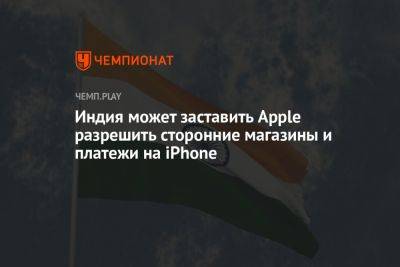 Индия может заставить Apple разрешить сторонние магазины и платежи на iPhone - championat.com - Южная Корея - Индия