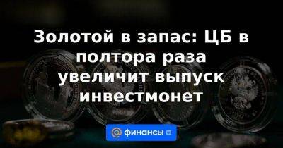 Золотой в запас: ЦБ в полтора раза увеличит выпуск инвестмонет - smartmoney.one - Россия