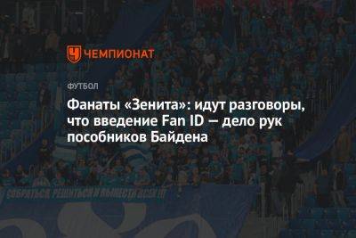 Фанаты «Зенита»: идут разговоры, что введение Fan ID — дело рук пособников Байдена - championat.com - Россия - Казань