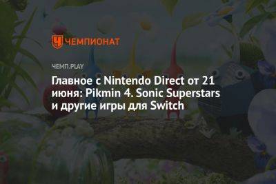 Главное с Nintendo Direct от 21 июня: Pikmin 4. Sonic Superstars и другие игры для Switch - championat.com