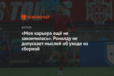 Криштиану Роналду - «Моя карьера ещё не закончилась». Роналду не допускает мыслей об уходе из сборной - championat.com - Португалия - Исландия